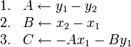 
\begin{array}{rl}
1. & A \gets y_1 - y_2 \\
2. & B \gets x_2 - x_1 \\
3. & C \gets -A x_1 - B y_1 \\
\end{array}
