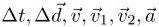 $\Delta t, \Delta \vec{d}, \vec{v}, \vec{v}_1, \vec{v}_2,
\vec{a}$