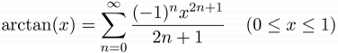 $\displaystyle \arctan(x) = \sum_{n=0}^{\infty}\frac{(-1)^{n}x^{2n+1}}{2n+1}\;\;\;\;(0\le x\le 1)$