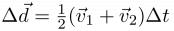 $\Delta \vec{d} = \frac{1}{2} (\vec{v}_1 + \vec{v}_2)
\Delta t$