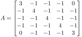 $A = \begin{bmatrix}
 3 & -1 & -1 & -1 &  0 \\ 
-1 &  4 & -1 & -1 & -1 \\ 
-1 & -1 &  4 & -1 & -1 \\ 
-1 & -1 & -1 &  4 & -1 \\ 
 0 & -1 & -1 & -1 &  3 \\ 
\end{bmatrix}$