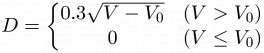 $\displaystyle D=\left\{\begin{matrix}0.3\sqrt{V-V_0}&(V>V_0)\\0&(V\leq V_0)\end{matrix}\right.$