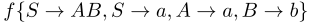 $f\{S \rightarrow AB, S \rightarrow a, A \rightarrow
a, B \rightarrow b\}$