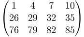 $\textstyle 
\begin{pmatrix}
1  &  4 &  7 & 10 \\
26 & 29 & 32 & 35 \\
76 & 79 & 82 & 85
\end{pmatrix}
$