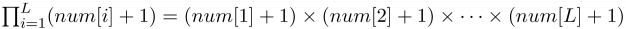 $\textstyle \prod_{i=1}^{L}(num[i] + 1) = (num[1] + 1) \times (num[2] + 1) \times \cdots \times (num[L] + 1)$